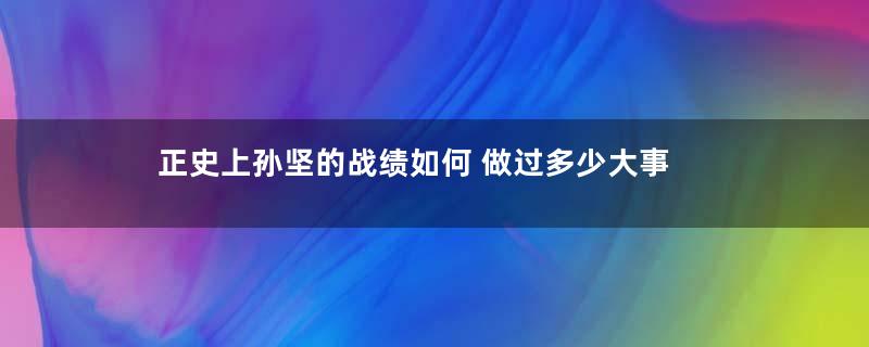 正史上孙坚的战绩如何 做过多少大事